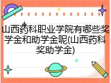 山西药科职业学院有哪些奖学金和助学金呢(山西药科奖助学金)