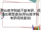 邢台医学院能不能考研，成绩在哪里查询(邢台医学院考研成绩查询)