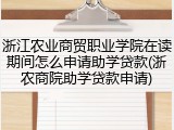 浙江农业商贸职业学院在读期间怎么申请助学贷款(浙农商院助学贷款申请)