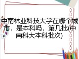中南林业科技大学在哪个城市，是本科吗，第几批(中南科大本科批次)