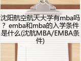 沈阳航空航天大学有mba吗？emba和mba的入学条件是什么(沈航MBA/EMBA条件)