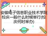 安徽电子信息职业技术学院校庆一般什么时候举行(校庆何时举办)