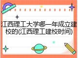 江西理工大学哪一年成立建校的(江西理工建校时间)