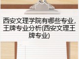西安文理学院有哪些专业，王牌专业分析(西安文理王牌专业)