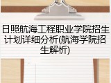 日照航海工程职业学院招生计划详细分析(航海学院招生解析)