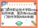 厦门软件职业技术学院mba如何申请，是否有mba(厦门软件学院MBA申请)