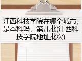 江西科技学院在哪个城市，是本科吗，第几批(江西科技学院地址批次)