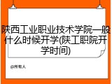 陕西工业职业技术学院一般什么时候开学(陕工职院开学时间)