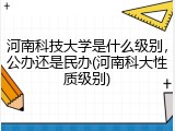 河南科技大学是什么级别，公办还是民办(河南科大性质级别)