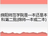 绵阳师范学院是一本还是本科第二批(绵师一本或二本)