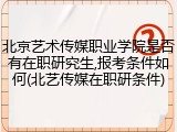 北京艺术传媒职业学院是否有在职研究生,报考条件如何(北艺传媒在职研条件)