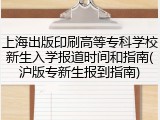 上海出版印刷高等专科学校新生入学报道时间和指南(沪版专新生报到指南)