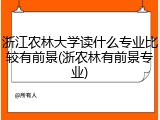 浙江农林大学读什么专业比较有前景(浙农林有前景专业)