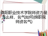 绵阳职业技术学院师资力量怎么样，名气如何(绵职院师资名气)
