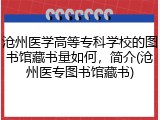 沧州医学高等专科学校的图书馆藏书量如何，简介(沧州医专图书馆藏书)