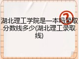 湖北理工学院是一本吗录取分数线多少(湖北理工录取线)