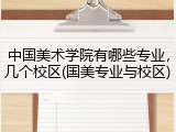 中国美术学院有哪些专业，几个校区(国美专业与校区)