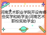 河南艺术职业学院开设有哪些奖学和助学金(河南艺术职校奖助学金)
