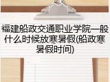 福建船政交通职业学院一般什么时候放寒暑假(船政寒暑假时间)