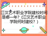 江汉艺术职业学院建校时间是哪一年？(江汉艺术职业学院何时建校？)