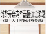 湖北工业大学工程技术学院对外开放吗，能否进去参观(湖工大工程院开放参观)