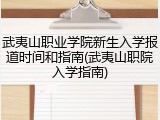 武夷山职业学院新生入学报道时间和指南(武夷山职院入学指南)