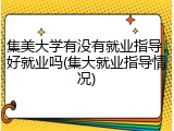 集美大学有没有就业指导，好就业吗(集大就业指导情况)