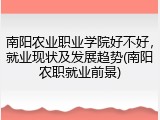 南阳农业职业学院好不好，就业现状及发展趋势(南阳农职就业前景)