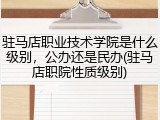驻马店职业技术学院是什么级别，公办还是民办(驻马店职院性质级别)