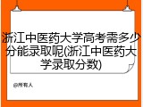 浙江中医药大学高考需多少分能录取呢(浙江中医药大学录取分数)