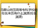 马鞍山师范高等专科学校的校名来历有什么渊源(校名渊源)