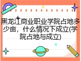 黑龙江商业职业学院占地多少亩，什么情况下成立(学院占地与成立)