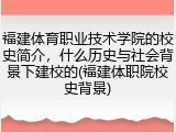 福建体育职业技术学院的校史简介，什么历史与社会背景下建校的(福建体职院校史背景)