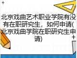 北京戏曲艺术职业学院有没有在职研究生，如何申请(北京戏曲学院在职研究生申请)