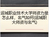 运城职业技术大学师资力量怎么样，名气如何(运城职大师资与名气)