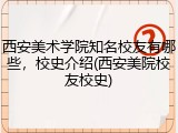 西安美术学院知名校友有哪些，校史介绍(西安美院校友校史)