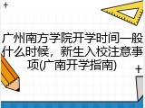 广州南方学院开学时间一般什么时候，新生入校注意事项(广南开学指南)
