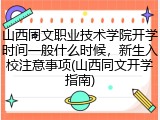 山西同文职业技术学院开学时间一般什么时候，新生入校注意事项(山西同文开学指南)