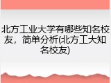 北方工业大学有哪些知名校友，简单分析(北方工大知名校友)