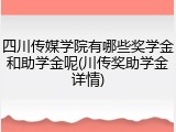 四川传媒学院有哪些奖学金和助学金呢(川传奖助学金详情)
