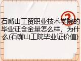 石嘴山工贸职业技术学院的毕业证含金量怎么样，为什么(石嘴山工院毕业证价值)