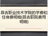 昌吉职业技术学院的学费和住宿费明细(昌吉职院费用明细)
