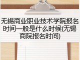 无锡商业职业技术学院报名时间一般是什么时候(无锡商院报名时间)