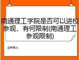 南通理工学院是否可以进校参观，有何限制(南通理工参观限制)
