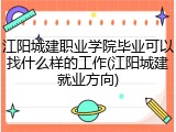 江阳城建职业学院毕业可以找什么样的工作(江阳城建就业方向)
