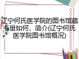 辽宁何氏医学院的图书馆藏书量如何，简介(辽宁何氏医学院图书馆概况)