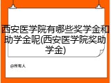 西安医学院有哪些奖学金和助学金呢(西安医学院奖助学金)