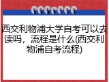 西交利物浦大学自考可以去读吗，流程是什么(西交利物浦自考流程)