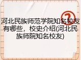 河北民族师范学院知名校友有哪些，校史介绍(河北民族师院知名校友)