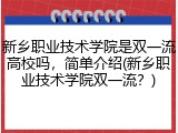 新乡职业技术学院是双一流高校吗，简单介绍(新乡职业技术学院双一流？)
